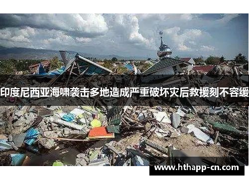 印度尼西亚海啸袭击多地造成严重破坏灾后救援刻不容缓